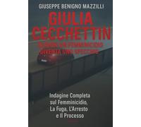 GIULIA CECCHETTIN - QUANDO UN FEMMINICIDIO DIVENTA UNO SPECCHIO: Indagine Completa sul Femminicidio, La Fuga, L’Arresto e Il Processo