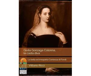 Giulia Gonzaga Colonna, la casta diva: La bella ed irrequieta Contessa di Fondi