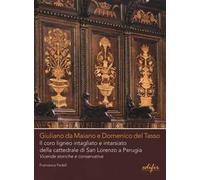 Giuliano da Maiano e Domenico del Tasso. Il coro ligneo intagliato e intarsiato della cattedrale di San Lorenzo a Perugia. Vicende storiche e conservative