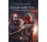 Giulio Agricola. Il tribuno della Britannia
