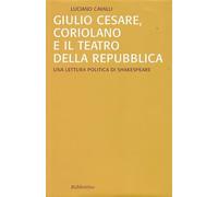 Giulio Cesare, Coriolano e il teatro della Repubblica. Una lettura politica di Shakespeare