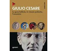 Giulio Cesare. Le gesta belliche, le vittorie politiche, l'assassinio