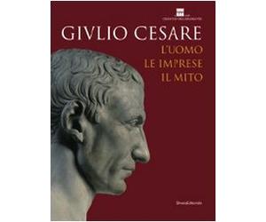 Giulio Cesare. L'uomo, le imprese, il mito. Catalogo della mostra (Roma, 23 ottobre 2008-3 maggio 2009). Ediz. illustrata