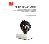 Giulio Cesare Vanini. Filosofia della libertà e libertà del filosofare. Atti del Terzo Convegno Internazionale di Studi (Lecce-Taurisano, 7-9 febbraio 2019)