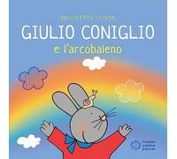 Giulio Coniglio e l'arcobaleno. Ediz. illustrata