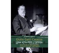 Libri Alberto Triola - Giulio Gatti Casazza. Una Vita Per L'opera. Dalla Scala A