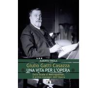 Giulio Gatti Casazza. Una vita per l'opera. Dalla Scala al Metrop