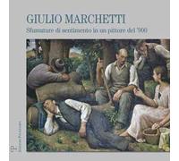 Giulio Marchetti. Sfumature di sentimento in un pittore del '900. Ediz. illustrata