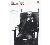 Giulio Ricordi. L'amico dei musicisti italiani - 2017 - Il Saggia