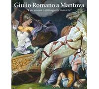 Giulio Romano a Mantova. «Con nuova e stravagante maniera». Ediz. illustrata