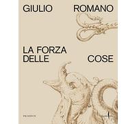 Giulio Romano. La forza delle cose. Ediz. a colori