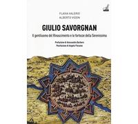 Giulio Savorgnan. Il gentiluomo del Rinascimento e le fortezze della Serenissima