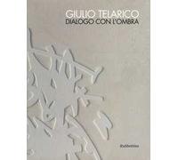 Giulio Telarico. Dialogo con l'ombra. Catalogo della mostra (Cosenza, 26 maggio-16 settembre 2017). Ediz. a colori