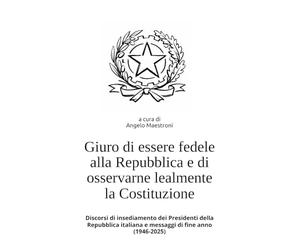 Giuro di essere fedele alla Repubblica e di osservarne lealmente la Costituzione: Discorsi di insediamento dei Presidenti della Repubblica italiana e messaggi di fine anno (1946-2025)