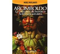 Giuseppe Arcimboldo. La pittura alchemica dell'immortalità