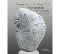 Giuseppe Bartolozzi e Clara Tesi. L'occupazione della bellezza. Catalogo della mostra (Seravezza, 21 luglio 2012-31 gennaio 2013). Ediz. illustrata