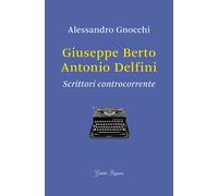 Giuseppe Berto, Antonio Delfini. Scrittori controcorrente - 2017