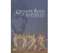 Giuseppe Bossi e Raffaello al Castello Sforzesco di Milano. Ediz. a colori