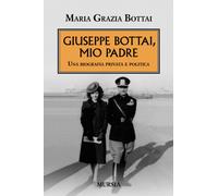 Giuseppe Bottai, mio padre. Una biografia privata e politica