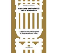 Giuseppe Capogrossi e l'architettura. La Cancellata della Facoltà di Giurisprudenza a Bari. Ediz. illustrata