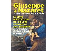 Giuseppe di Nazaret il pellegrino nella fede. Le sette meditazioni dei dolori e gaudi di san Giuseppe nella tradizione dei frati minori cappuccini