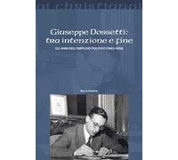 Giuseppe Dossetti: tra intenzione e fine. Gli anni dell'impegno politico (1943-1958)