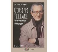 Giuseppe Ferrari. Un Prete Amico Del Vangelo - Gli amici di Beppe - 2022