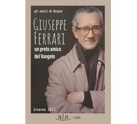 Giuseppe Ferrari. Un Prete Amico Del Vangelo - Gli amici di Beppe - 2022