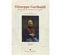 Giuseppe Garibaldi in 152 lettere e documenti autografi