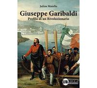 Giuseppe Garibaldi. Profilo di un rivoluzionario