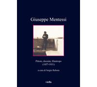Giuseppe Mentessi. Pittore, docente, filantropo (1857-1931) - Rebora S. (cur.)