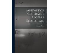 Giuseppe Peano Aritmetica Generale E Algebra Elementare (Tascabile)