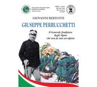 Giuseppe Perrucchetti. Il generale fondatore degli alpini che non