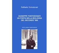 Giuseppe Tontodonati. Un poeta nella Bologna del secondo '900. Scritti, poesie e testimonianze