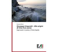 Giuseppe Ungaretti - Alle origini di Vita d’un uomo: Dagli esordi in Lacerba a Il Porto Sepolto