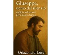 GIUSEPPE, UOMO DEL SILENZIO: Dodici meditazioni per il nostro tempo