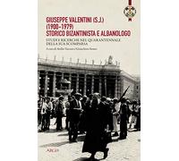 Giuseppe Valentini (s.j.) (1900-1979) storico bizantinista e albanologo. Studi e ricerche nel quarantennale della sua scomparsa