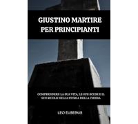 Giustino Martire per principianti: Comprendere la sua vita, le sue scuse e il suo ruolo nella storia della Chiesa