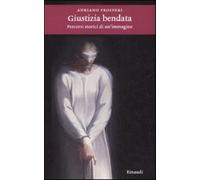 Giustizia bendata. Percorsi storici di un'immagine - Prosperi Adriano