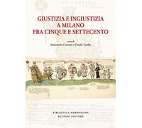 Giustizia e ingiustizia a Milano fra Cinque e Settecento - Cascetta A. (cu...