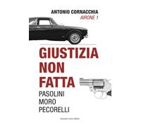 Giustizia non fatta. Pasolini Moro Pecorelli - Cornacchia Antonio