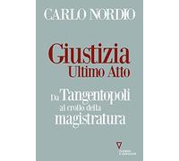 Giustizia. Ultimo atto. Da Tangentopoli al crollo della magistratura