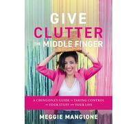 Give Clutter the Middle Finger: A Chingona’s Guide to Taking Control of Your Stuff and Your Life