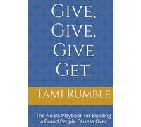 Give, Give, Give Get.: The No BS Playbook for Building a Brand People Obsess Over