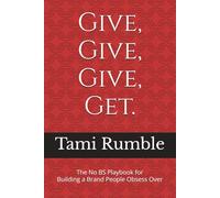 Give, Give, Give, Get.: The No BS Playbook for Building a Brand People Obsess Over