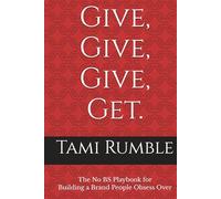 Give, Give, Give, Get.: The No BS Playbook for Building a Brand People Obsess Over