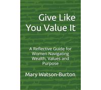 Give Like You Value It: A Reflective Guide for Women Navigating Wealth, Values and Purpose