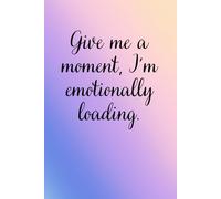 Give me a moment, I'm emotionally loading.: A funny, quirky notebook, a great gift for introverts and empaths, ideal for writing notes, goal setting and to do lists