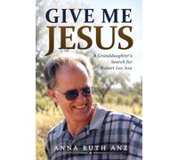 Give Me Jesus: A Granddaughter’s Search for Robert Lee Anz