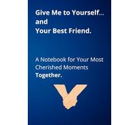 Give Me to Yourself… and Your Best Friend - A Notebook for Your Most Cherished Moments Together: Capture Your Funniest, Sweetest & Most Unforgettable Memories
